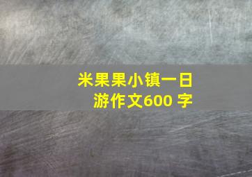 米果果小镇一日游作文600 字